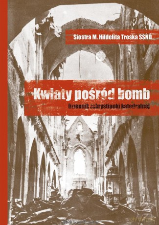 Kwiaty pośród bomb. Dziennik zakrystianki.. - Siostra M. Hildelita Troska SSND [KSIĄŻKA]