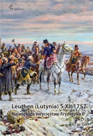 Leuthen (Lutynia) 5 XII 1757 - Tomasz Rogacki [KSIĄŻKA]