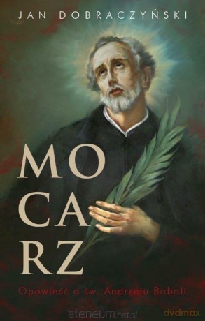Mocarz. Opowieść o św. Andrzeju Boboli - Jan Dobraczyński [KSIĄŻKA]