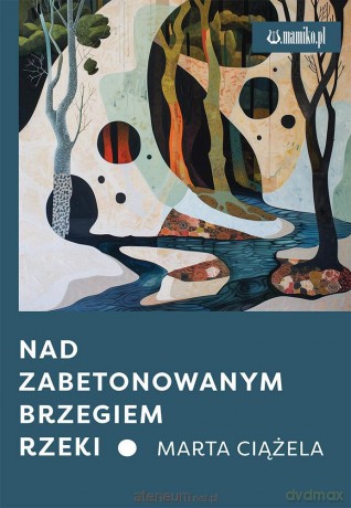 Nad zabetonowanym brzegiem rzeki - Marta Ciążela [KSIĄŻKA]
