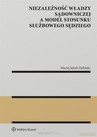 Niezależność władzy sądowniczej a model stosunku.. - Maciej Jakub Zieliński [KSIĄŻKA]
