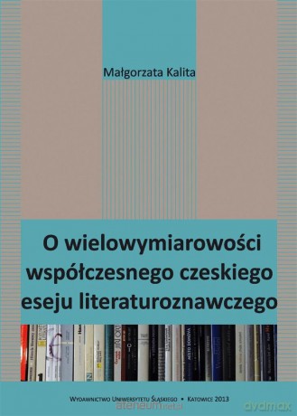 O wielowymiarowości współczesnego czeskiego eseju - Małgorzata Kalita [KSIĄŻKA]