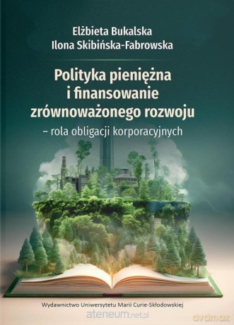 Polityka pieniężna i finansowanie zrównoważonego.. - Elżbieta Bukalska, Ilona Skibińska-Fabrowska [KSIĄŻKA]