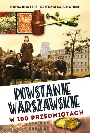 Powstanie Warszawskie w 100 przedmiotach - Teresa Kowalik, Przemysław Słowiński [KSIĄŻKA]