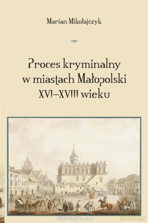 Proces kryminalny w miastach Małopolski XVIXVIII w - Marian Mikołajczyk [KSIĄŻKA]