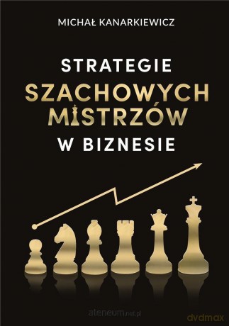 Strategie Szachowych Mistrzów w biznesie - Michał Kanarkiewicz [KSIĄŻKA]