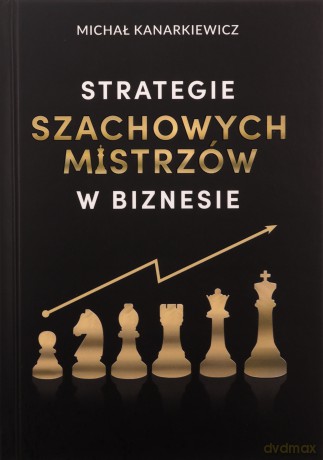 Strategie Szachowych Mistrzów w biznesie - Michał Kanarkiewicz [KSIĄŻKA]