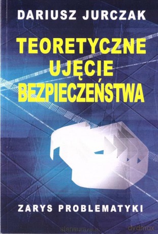Teoretyczne ujęcie bezpieczeństwa - Dariusz Jurczak [KSIĄŻKA]