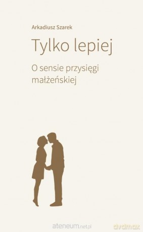 Tylko lepiej. O sensie przysięgi małżeńskiej - Arkadiusz Szarek [KSIĄŻKA]