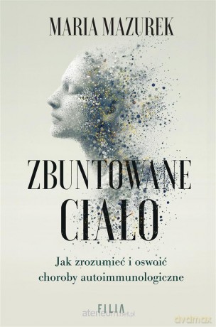 Zbuntowane ciało. Jak zrozumieć i oswoić choroby.. - Maria Mazurek [KSIĄŻKA]