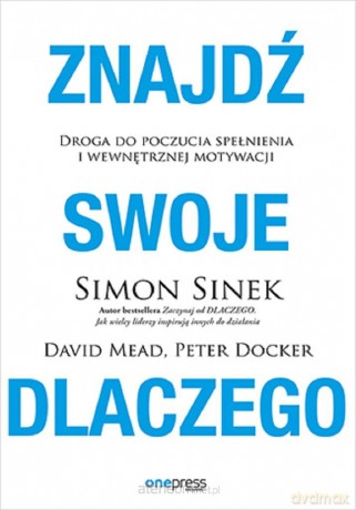 Znajdź swojeACZEGO. Droga do poczucia spełnieni - Simon Sinek, David Mead, Peter Docker [KSIĄŻKA]