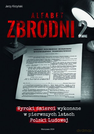 Alfabet zbrodni 2. Wyroki śmierci wykonane w pierwszych latach Polski Ludowej. - Jerzy Kirzyński [KSIĄŻKA]