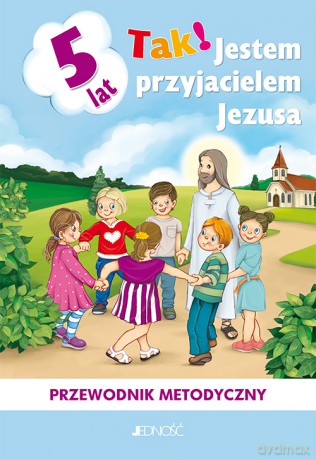 Tak! Jestem przyjacielem Jezusa. Przewodnik metodyczny do nauczania religii dzieci pięcioletnich [KSIĄŻKA]
