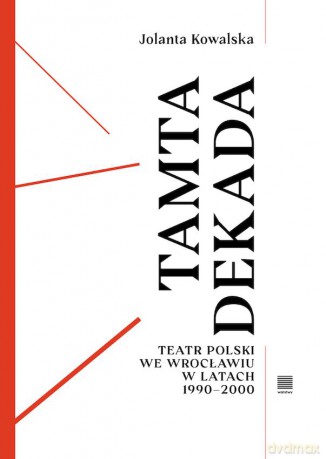 Tamta dekada. Teatr Polski we Wrocławiu w latach 1990-2000 - Jolanta Kowalska [KSIĄŻKA]