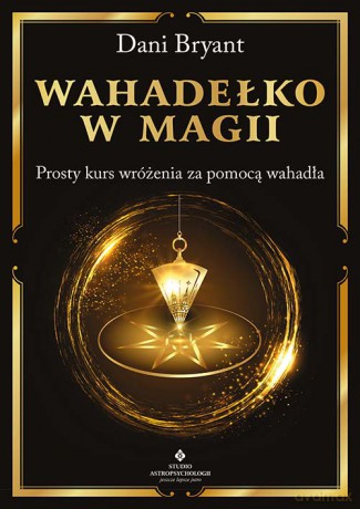 Wahadełko w magii. Prosty kurs wróżenia za pomocą wahadła - Dani Bryant [KSIĄŻKA]