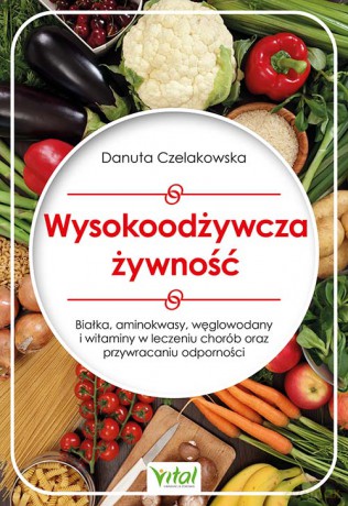 Wysokoodżywcza żywność. Białka, aminokwasy, węglowodany i witaminy w leczeniu chorób oraz przywracaniu odporności - Danuta Czelakowska [KSIĄŻKA]