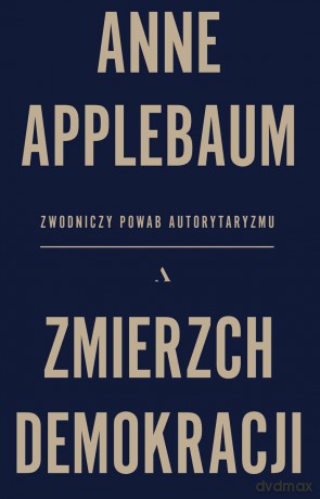 Zmierzch demokracji. Zwodniczy powab autorytaryzmu - Anne Applebaum [KSIĄŻKA]