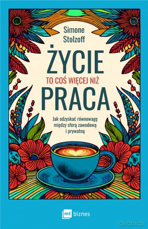 Życie to coś więcej niż praca. Jak odzyskać równowagę między sferą zawodową i prywatną - Simone Stolzoff [KSIĄŻKA]