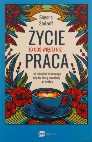 Życie to coś więcej niż praca. Jak odzyskać równowagę między sferą zawodową i prywatną - Simone Stolzoff [KSIĄŻKA]