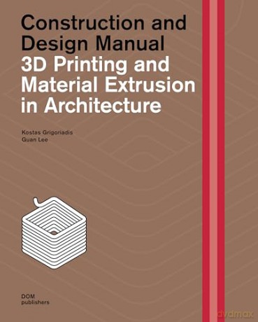 3D Printing and Material Extrusion in Architecture: Construction and Design Manual - Kostas Grigoriadis [KSIĄŻKA]