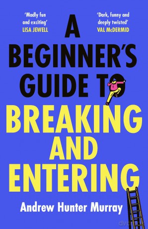A Beginner's Guide to Breaking and Entering: The brilliantly entertaining new thriller by the Sunday Times bestselling author of The Last Day - A Hunter Murray [KSIĄŻKA]