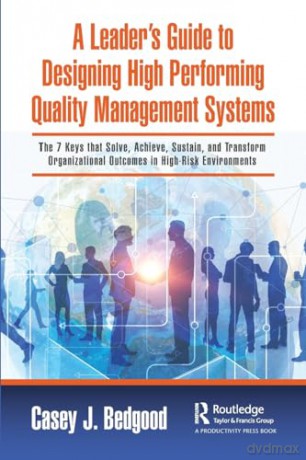 A Leader's Guide to Designing High Performing Quality Management Systems: The 7 Keys that Solve, Achieve, Sustain, and Transform Organizational Outcomes in High-Risk Environments - Casey J. Bedgood [KSIĄŻKA]