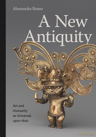 A New Antiquity: Art and Humanity as Universal, 1400-1600 - Alessandra Russo [KSIĄŻKA]