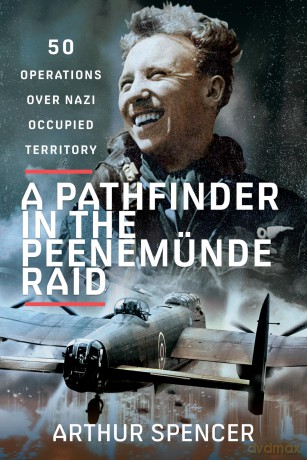 A Pathfinder in the Peenemunde Raid: 50 Operations over Nazi Occupied Territory - Arthur Spencer [KSIĄŻKA]