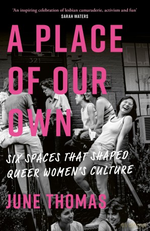 A Place of Our Own: Six Spaces That Shaped Queer Women's Culture - 'An inspiring celebration of lesbian camaraderie, activism and fun' (Sarah Waters) - June Thomas [KSIĄŻKA]