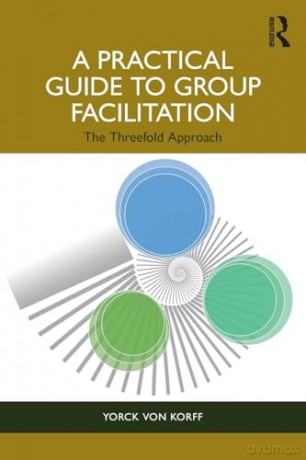A Practical Guide to Group Facilitation: The Threefold Approach - Yorck Von Korff [KSIĄŻKA]