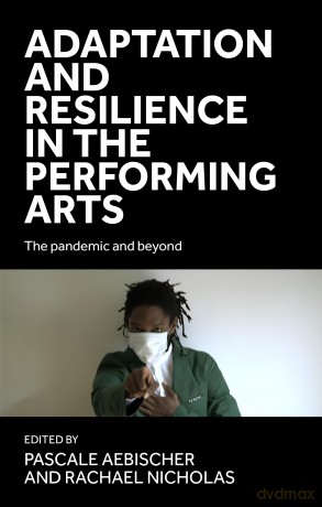 Adaptation and Resilience in the Performing Arts: The Pandemic and Beyond - Pascale Aebischer [KSIĄŻKA]