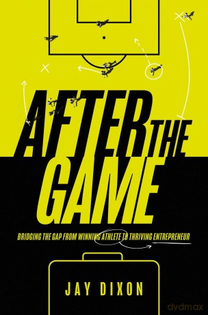After the Game: Bridging the Gap from Winning Athlete to Thriving Entrepreneur - Jay Dixon [KSIĄŻKA]