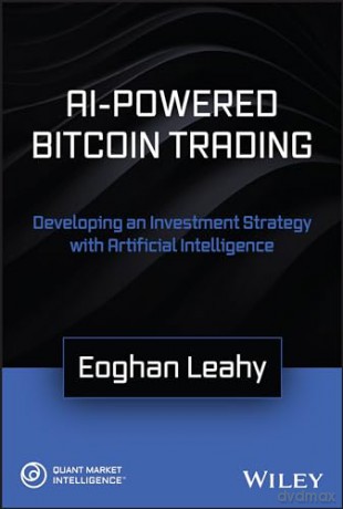 AI-Powered Bitcoin Trading: Developing an Investment Strategy with Artificial Intelligence - Eoghan Leahy [KSIĄŻKA]