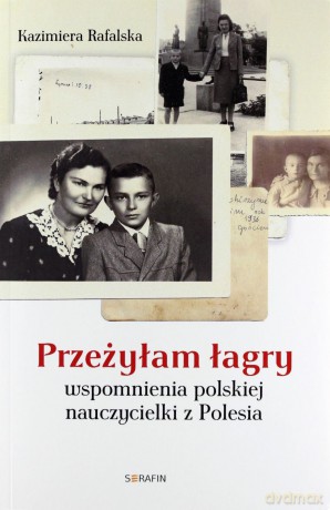 Przeżyłam łagry. Wspomnienia polskiej nauczycielki z Polesia - Kazimiera Rafalska [KSIĄŻKA]