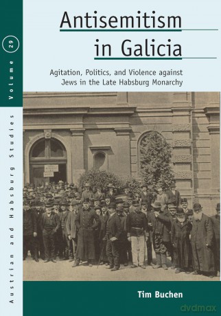 Antisemitism in Galicia: Agitation, Politics, and Violence against Jews in the Late Habsburg Monarchy: 29 (Austrian and Habsburg Studies, 29) - Tim Buchen [KSIĄŻKA]