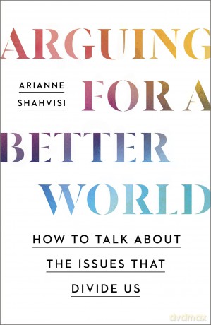 Arguing for a Better World: How to talk about the issues that divide us - Arianne Shahvisi [KSIĄŻKA]