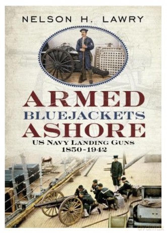 Armed Bluejackets Ashore: US Navy Landing Guns 1850-1942 - Nelson Lawry [KSIĄŻKA]