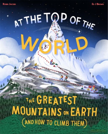 At The Top of the World: The Greatest Mountains on Earth (and how to climb them) - Ed J Brown [KSIĄŻKA]