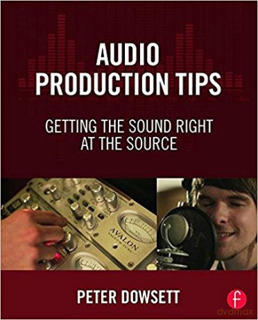 Audio Production Tips: Getting The Sound Right At The Source - Peter Dowsett [KSIĄŻKA]