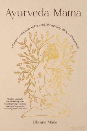 Ayurveda Mama: A Complete Guide to Preparing for Pregnancy, Birth, and Postpartum - Dhyana Masla [KSIĄŻKA]