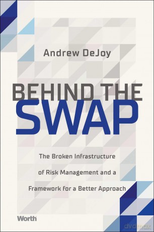 Behind the Swap: The Broken Infrastructure of Risk Management and a Framework for a Better Approach - Andrew Dejoy [KSIĄŻKA]