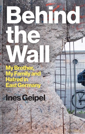 Behind the Wall: My Brother, My Family and Hatred in East Germany - Ines Geipel [KSIĄŻKA]
