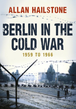 Berlin in the Cold War: 1959 to 1966 - Allan Hailstone [KSIĄŻKA]