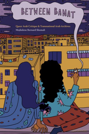 Between Banat: Queer Arab Critique and Transnational Arab Archives - Mejdulene B Shomali [KSIĄŻKA]
