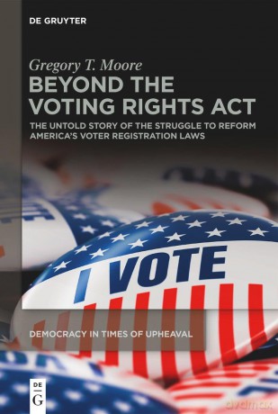 Beyond the Voting Rights Act: The Untold Story of the Struggle to Reform America's Voter Registration Laws: 2 (Democracy in Times of Upheaval, 2) - Gregory T. Moore [KSIĄŻKA]