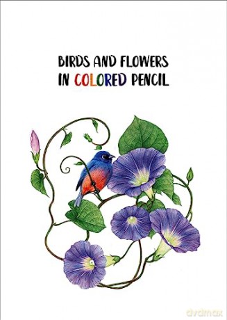 Birds and Flowers in Colored Pencil: Step-by-Step Tutorials and Techniques [KSIĄŻKA]