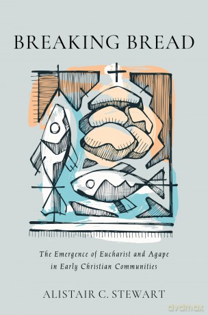 Breaking Bread: The Emergence of Eucharist and Agape in Early Christian Communities - Alistair C Stwwart [KSIĄŻKA]