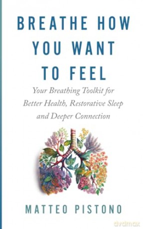 Breathe How You Want to Feel: Your Breathing Tool Kit for Better Health, Restorative Sleep, and Deeper Connection - Matteo Pistono [KSIĄŻKA]