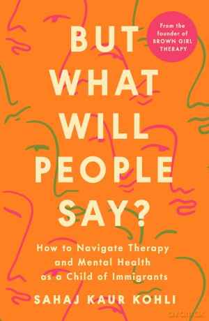 But What Will People Say: Navigating Mental Health, Identity, Love and Family Between Cultures - Sahaj Kaur Kohli [KSIĄŻKA]