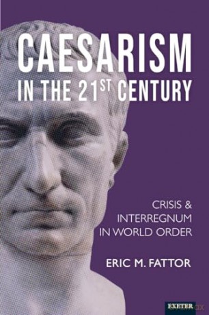 Caesarism in the 21st Century: Crisis and Interregnum in World Order (Exeter Studies in World Orders) - Eric Fattor [KSIĄŻKA]